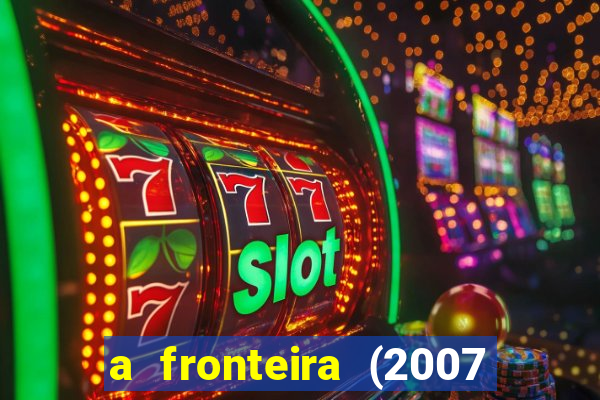 a fronteira (2007 filme completo download)